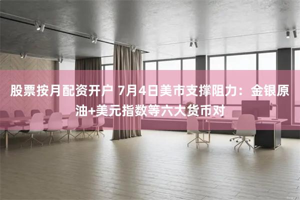 股票按月配资开户 7月4日美市支撑阻力：金银原油+美元指数等六大货币对