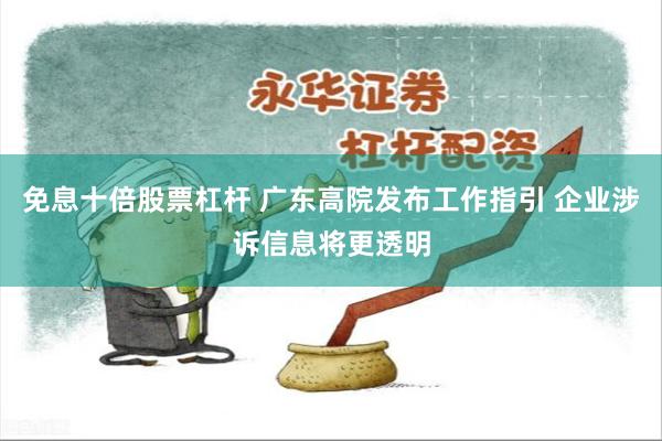 免息十倍股票杠杆 广东高院发布工作指引 企业涉诉信息将更透明