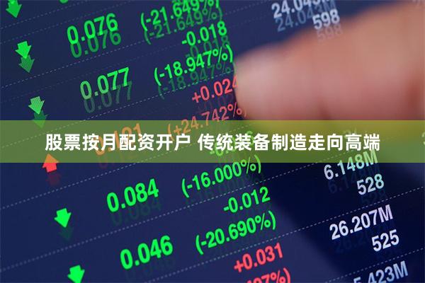 股票按月配资开户 传统装备制造走向高端