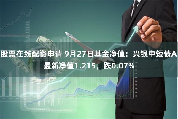 股票在线配资申请 9月27日基金净值：兴银中短债A最新净值1.215，跌0.07%