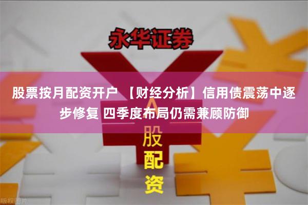股票按月配资开户 【财经分析】信用债震荡中逐步修复 四季度布局仍需兼顾防御