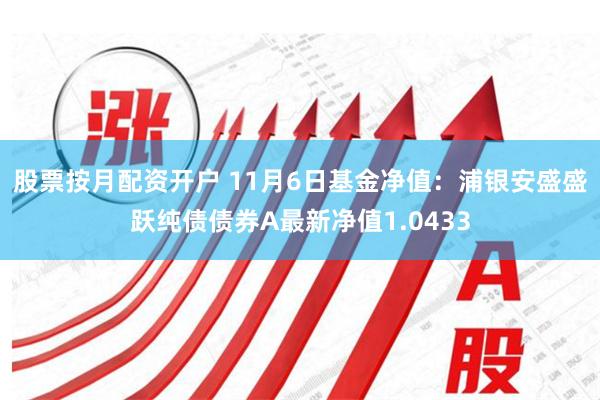 股票按月配资开户 11月6日基金净值：浦银安盛盛跃纯债债券A最新净值1.0433