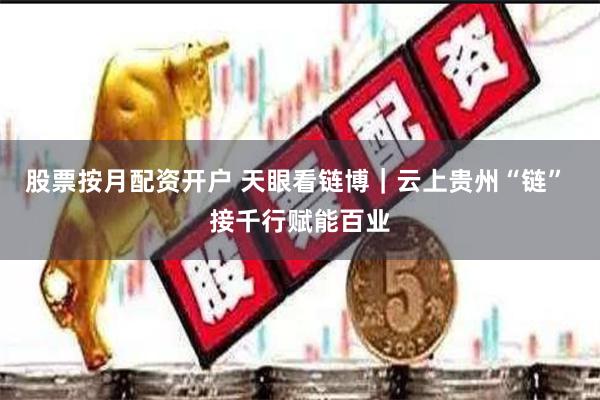 股票按月配资开户 天眼看链博｜云上贵州“链” 接千行赋能百业